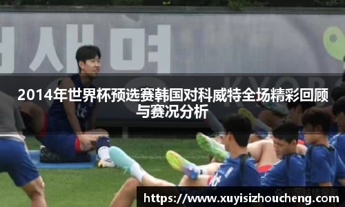 2014年世界杯预选赛韩国对科威特全场精彩回顾与赛况分析